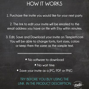 May include: Blackboard with white text explaining how to use a digital invitation template. The text says "HOW IT WORKS" and includes instructions for purchasing, editing, and downloading the template. It also says "No software to download", "No wait time", and "Save your invite as a JPG, PDF or PNG". The text also says "TRY BEFORE YOU BUY USING THE LINK IN THE PRODUCT DESCRIPTION".