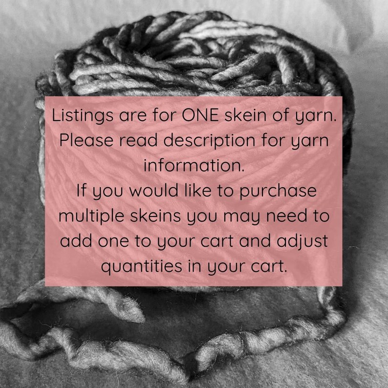 May include: A close-up of a skein of yarn in black and white. The text reads: "Listings are for ONE skein of yarn. Please read description for yarn information. If you would like to purchase multiple skeins you may need to add one to your cart and adjust quantities in your cart."