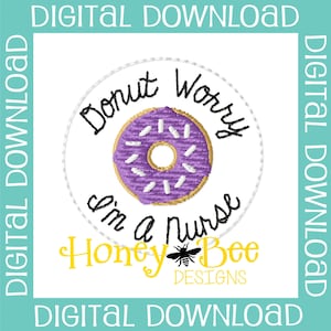 May include: Purple donut with white frosting and sprinkles, with the text "Donut Worry I'm a Nurse" in a circle around it. The text "Honey Bee Designs" is below the donut.