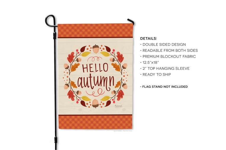 May include: A garden flag with the words "HELLO autumn" in a wreath of fall leaves and acorns. The flag is 12.5" x 18" and has a plaid border. It is designed to be readable from both sides and has a 2" top hanging sleeve.
