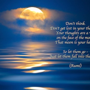 Puede incluir: Una cita de Rumi sobre dejar ir los pensamientos, ilustrada con una luna llena reflej&aacute;ndose en el agua. La cita dice: "No pienses. No te pierdas en tus pensamientos. Tus pensamientos son un velo en la cara de la luna. Esa luna es tu coraz&oacute;n. As&iacute; que d&eacute;jalos ir - Simplemente d&eacute;jalos caer en el agua. (Rumi)"