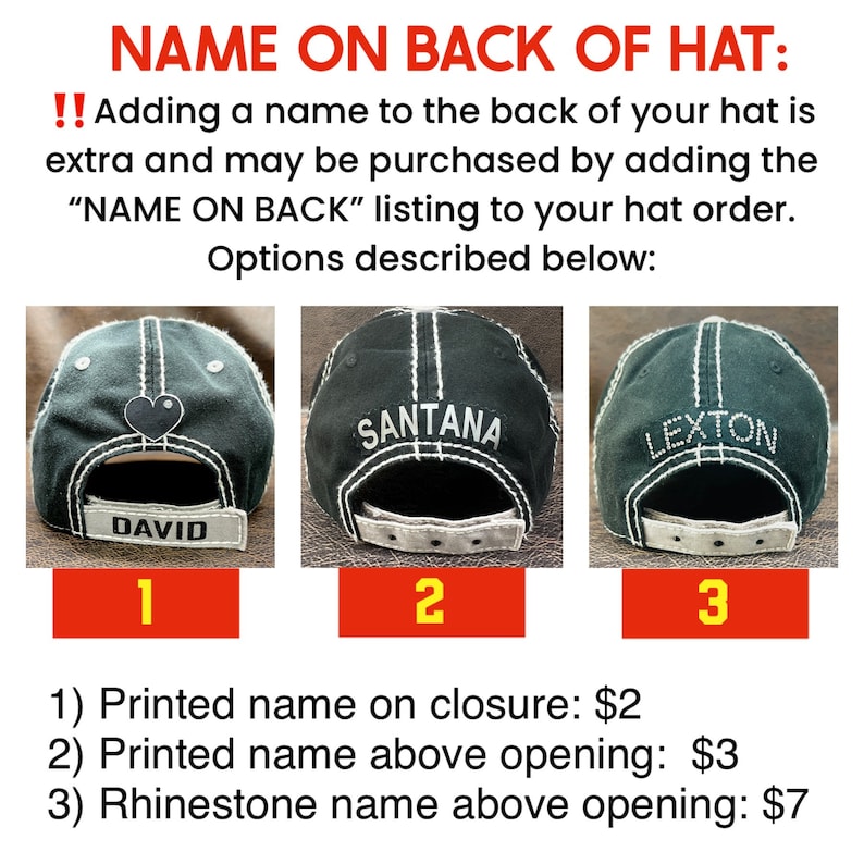 May include: Three black baseball caps with different names embroidered on the back. The first cap has the name "DAVID" on the back, the second cap has the name "SANTANA" on the back, and the third cap has the name "LEXTON" on the back. The caps are numbered 1, 2, and 3. The text below the caps describes the different options for adding a name to the back of a hat. Option 1 is a printed name on the closure for $2. Option 2 is a printed name above the opening for $3. Option 3 is a rhinestone name above the opening for $7.