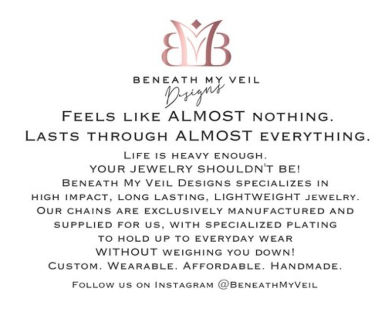 May include: A graphic design for a jewelry company called Beneath My Veil Designs. The text reads "Feels like almost nothing. Lasts through almost everything. Life is heavy enough. Your jewelry shouldn't be! Beneath My Veil Designs specializes in high impact, long lasting, lightweight jewelry. Our chains are exclusively manufactured and supplied for us, with specialized plating to hold up to everyday wear without weighing you down! Custom. Wearable. Affordable. Handmade. Follow us on Instagram @BeneathMyVeil"