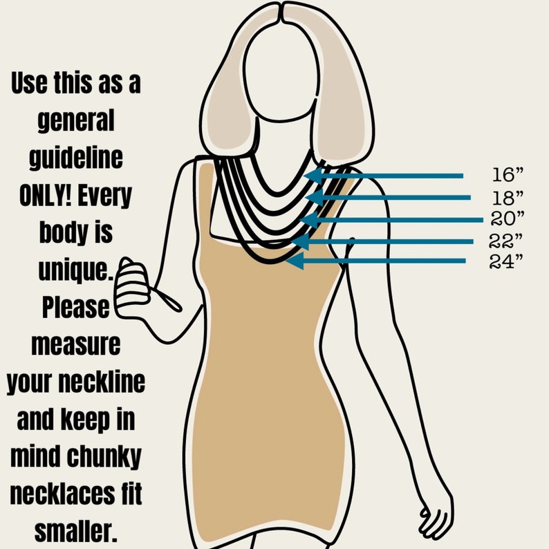 May include: Illustration of a woman's torso with lines indicating necklace lengths from 16 inches to 24 inches.  Use this as a general guideline ONLY! Every body is unique. Please measure your neckline and keep in mind chunky necklaces fit smaller.