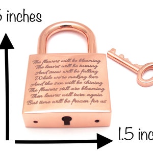 May include: Rose gold padlock with a key, measuring 2.5 inches tall and 1.5 inches wide. The padlock has an engraved message: "The flowers will be blooming, The leaves will be turning, And snow will be falling, While we're making love, And the sun will be shining, The flowers still are blooming, Then leaves will turn again, But time will be frozen for us."
