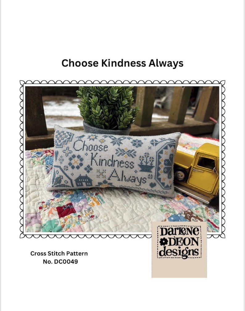 May include: Cross stitch pattern for a pillow with the text "Choose Kindness Always". The pillow is on a white and colorful quilt. The pattern is by Darlene Deon Designs and is number DC0049.