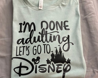 I'm Done Adulting Shirt, Disney Shirt, Disney inspired Let's Go to Disney Shirt, Family Vacation 2022 Shirt, Disney Trip Gifts