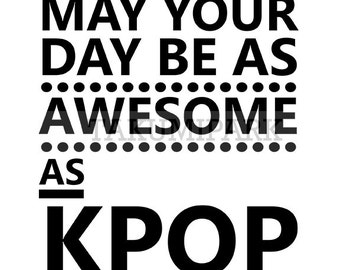 May You Day Be As Awesome As Kpop, Quote Art Print, Inspirational Wall Decor, Music Decor, Kpop Typographic Poster Print, Kpop Photo Print