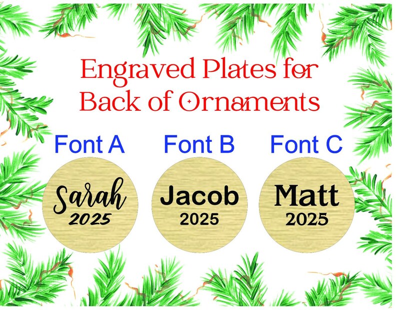 May include: Image of engraved plates for the back of ornaments. The text reads "Engraved Plates for Back of Ornaments." Three circular plates are shown with names and the year 2025 in different fonts. Green pine branches frame the image.