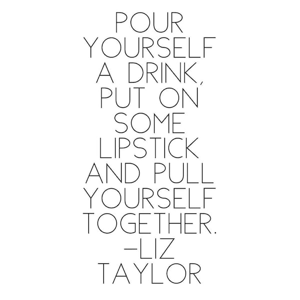 Pour Yourself A Drink. Put On Some Lipstick.....Liz Taylor