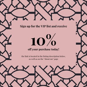 May include: A pink and black graphic design with a white box in the center. The text in the box reads "Sign up for the VIP list and receive 10% off your purchase today! The link is located in the listing description below, as well as on the 'About me' page."