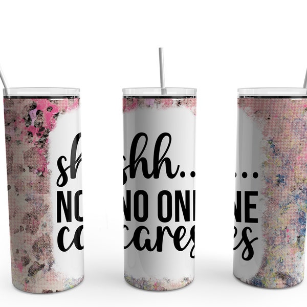 20 oz Skinny Tumbler Ready to use Ccc Exclusive Shh No One Cares Sarcastic Funny Quote Sublimation Print