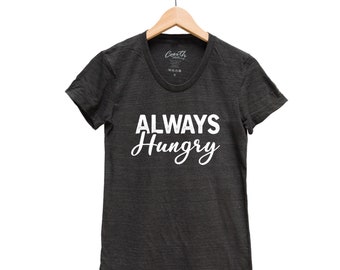 Always Hungry Shirt, Women Junior T-shirt, Funny T-shirt, Tri-Blend Short Sleeve Tshirt, Cute Graphic Tee, Womens Clothing, Fitted Shirt