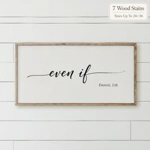 May include: A rectangular wooden framed wall sign with a white background featuring the black cursive text "even if" and the smaller black text "DANIEL 3:18" below it. A small box in the corner displays the text "7 Wood Stains" and "Sizes Up To 26x36".