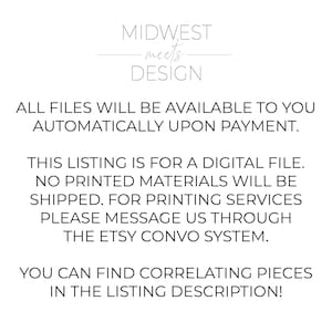 May include: Text overlay on a white background that reads "MIDWEST -meets- DESIGN" followed by "ALL FILES WILL BE AVAILABLE TO YOU AUTOMATICALLY UPON PAYMENT."  The text continues with "THIS LISTING IS FOR A DIGITAL FILE. NO PRINTED MATERIALS WILL BE SHIPPED. FOR PRINTING SERVICES PLEASE MESSAGE US THROUGH THE ETSY CONVO SYSTEM."  The text concludes with "YOU CAN FIND CORRELATING PIECES IN THE LISTING DESCRIPTION!"