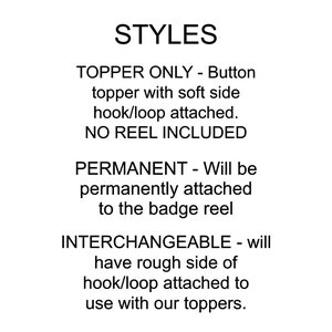 Puede incluir: Texto que describe diferentes estilos de toppers para insignias. "Topper Only" - Topper de bot&oacute;n con gancho/lazo de lado suave adjunto. "Permanent" - Se fijar&aacute; permanentemente al carrete de la insignia. "Interchangeable" - Tendr&aacute; el lado rugoso del gancho/lazo adjunto para usar con nuestros toppers.