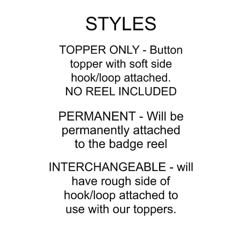 Puede incluir: Texto que describe diferentes estilos de toppers para insignias. "Topper Only" - Topper de bot&oacute;n con gancho/lazo de lado suave adjunto. "Permanent" - Se fijar&aacute; permanentemente al carrete de la insignia. "Interchangeable" - Tendr&aacute; el lado rugoso del gancho/lazo adjunto para usar con nuestros toppers.