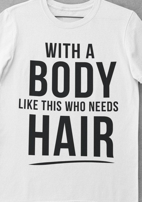 Fun gift for your 'smooth-headed' friends, "With a Body Like This, Who Needs Hair?" T-Shirt, Sizes S thru 5XL