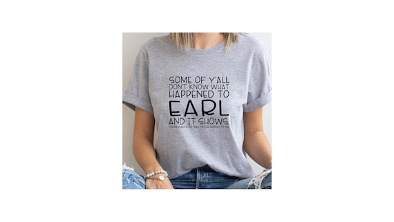 Some of Ya'll Don't Know What Happened to Earl and It Shows, FUN T!  Sizes up to 5XL!  FAST SHIP!
