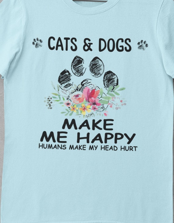 Cats & Dogs Make Me Happy, Humans Make My Head Hurt, Fun Gift for Cat and Dog Lovers