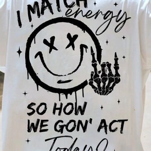 I Match Energy so How We Gon' Act Today? T-Shirt, Various colors available, Fast Shipping!