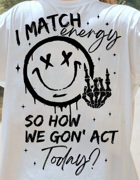 I Match Energy so How We Gon' Act Today? T-Shirt, Various colors available, Fast Shipping!