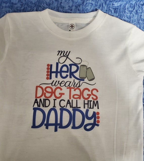 My Hero Wears Dog Tags, I call Him Daddy (or Mommy), Uncle, Papa.....)  Any size available! Short or Long Sleeves, FAST SHIPPING!
