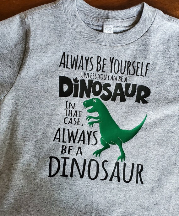 Always Be Yourself.....unless you can be a Dinosaur, then be a Dinosaur!  Fun t-shirt for dinosaur lovers!  FAST SHIP!