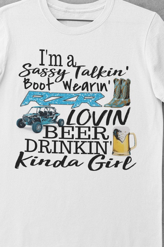 Great Shirt for the "Sassy Talking, Boot Wearin' RZR Loving Beer Drinking Kinda Girl"