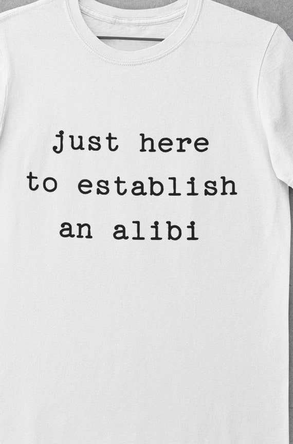 Fun "Just Here to Establish an Alibi" T-Shirt