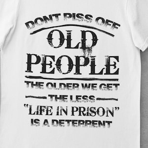 Don&#39;t Piss Off Old People, The Older We Get, the Less &quot;Life in Prison&quot; is a Deterrent, FAST SHIPPING!