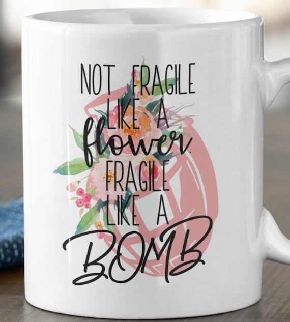 Not Fragile Like a Flower, Fragile Like a Bomb 11 oz Coffee Mug, FAST SHIPPING!