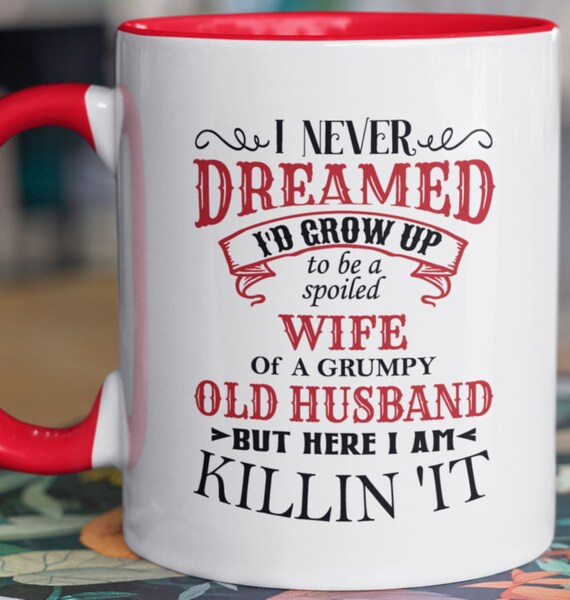 I Never Dreamed I'd Grow Up to be a Spoiled Wife of a Grumpy Old Husband, But Here I Am Killin' It, Fun Gift for Wife, Friend, FAST SHIP!