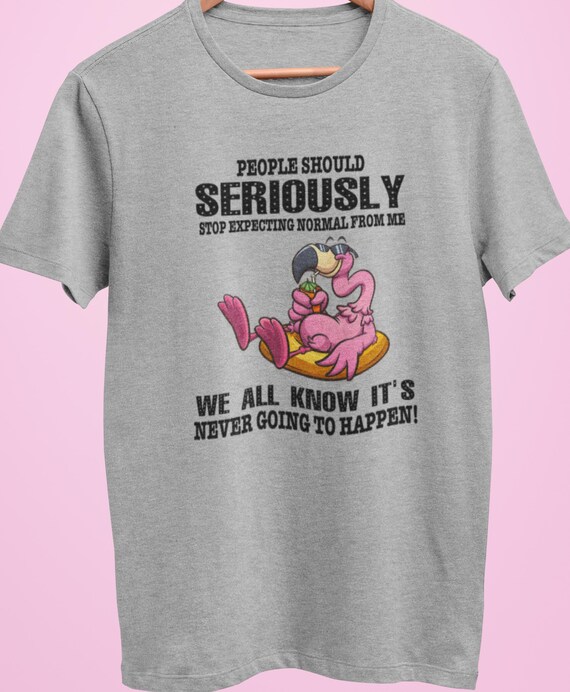 Fun T-Shirt! Great gift!  "People should seriously stop expecting normal from me, we all know it's never going to happen", FAST SHIP!