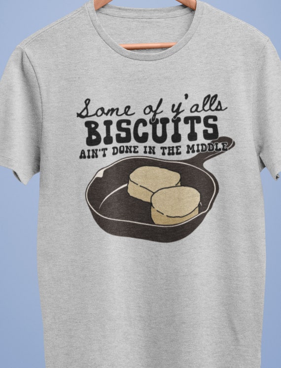 Fun T-Shirt "Some of y'alls biscuits ain't done in the middle"  FAST SHIPPING!