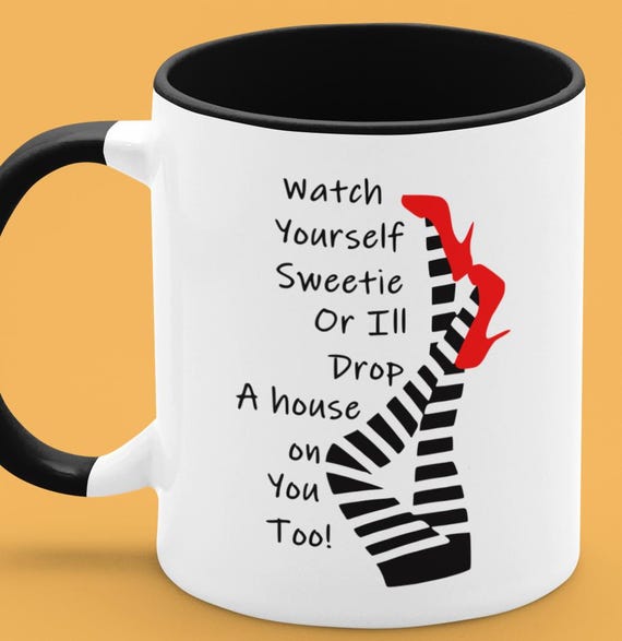 Watch Yourself Sweetie or I'll Drop a House on You Too! Standard 11oz mug, FAST SHIPPING