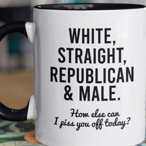  White Straight Republican Male Mug How Else Can I Piss You Off Coffee  Mug, Funny Political Gifts Proud Republican Mug, Republican Gifts For Men,  Straight White Man Funny Republican Mugs Black