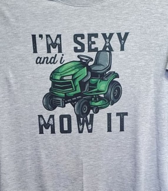 I'm Sexy and I Mow It.  Fun gift for lawnmowers!