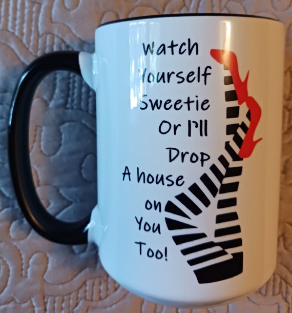 Watch Yourself Sweetie or I'll Drop a House on You Too!  LARGE 15 oz mug, FAST SHIPPING