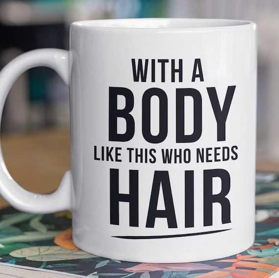 Fun gift for your bald friends, "With a body like this, who needs hair?"