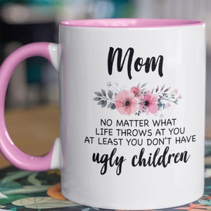 Mom, No Matter What Life Throws at You, at least you don&#39;t have Ugly Children, Fun Mug for Mom, MOTHER&#39;S DAY GIFT!