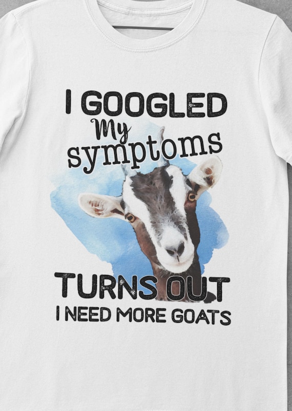 Great Gift for Those that Like their Goats, I Googled My Symptoms, Turns Out I Need More Goats T-Shirt, FAST SHIPPING!