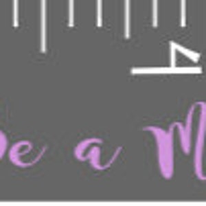 May include: A gray ruler with white markings and the text "There Could Never Be a More Beautiful You!" in lavender script. The ruler is marked in inches, with the text "Mich Rice Est. 2019" in white.