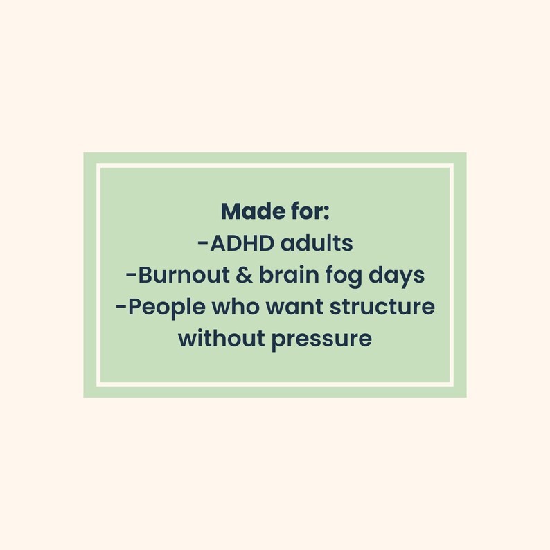 May include: A rectangular graphic with a light green background and white border. The text "Made for: -ADHD adults -Burnout & brain fog days -People who want structure without pressure" is displayed in dark blue.