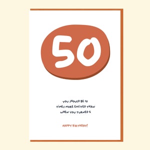 May include: A birthday card with a large orange circle with the number 50 in white. The text below reads "You should be 10 times more excited than when you turned 5. Happy Birthday!"