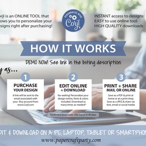 May include: A blue and white graphic with the text "Corjl is an ONLINE TOOL that allows you to personalize your designs right after purchasing!" and "HOW IT WORKS DEMO NOW! See link in the listing description" with three steps outlined: 1. Purchase Your Design, 2. Edit Online + Download, and 3. Print + Share Mail or Online. The graphic also includes the text "Easy as..." and "EDIT & DOWNLOAD ON A PC, LAPTOP, TABLET OR SMARTPHONE www.papercraftparty.com".