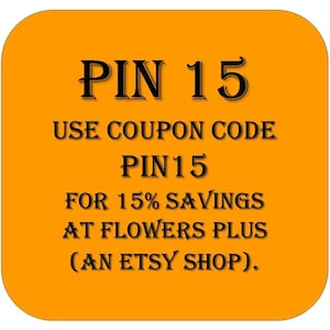 May include: An orange square with rounded corners displays the text "PIN 15" at the top. Below, it reads "USE COUPON CODE PIN15 FOR 15% SAVINGS AT FLOWERS PLUS (AN ETSY SHOP)." The text is in black.