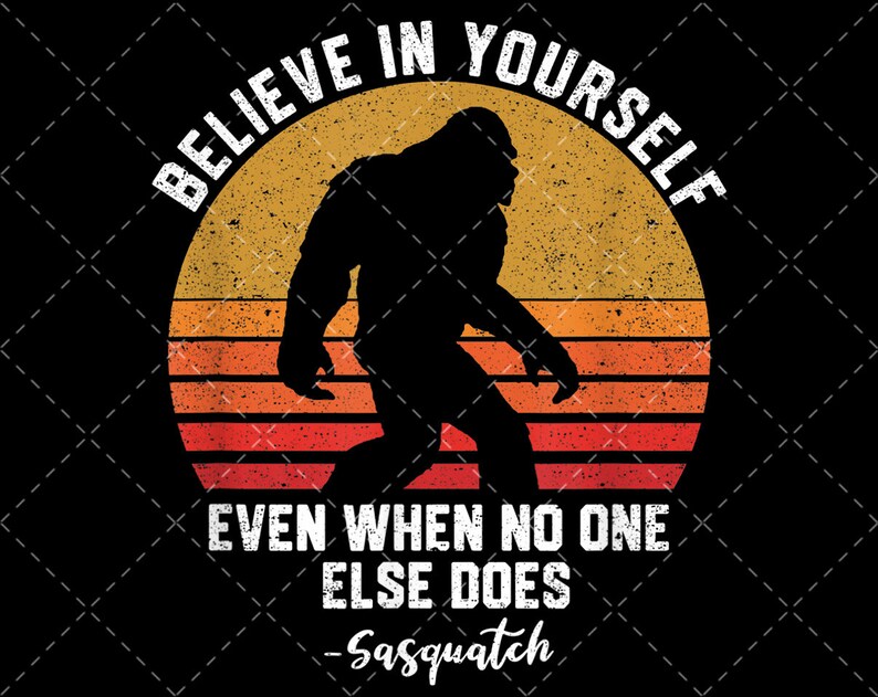 Believe In Yourself Sasquatch Funny Bigfoot Motivation png | Etsy