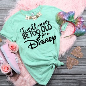 I Will Never be too Old for Disney | Disney Shirts for Women | Disney Shirts | Women's Disney Shirt | Girls Disney Shirt | Birthday Shirt