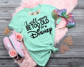 I Will Never be too Old for Disney | Disney Shirts for Women | Disney Shirts | Women's Disney Shirt | Girls Disney Shirt | Birthday Shirt